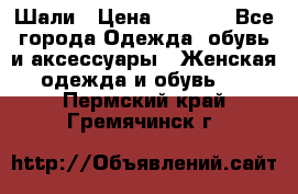 Шали › Цена ­ 3 000 - Все города Одежда, обувь и аксессуары » Женская одежда и обувь   . Пермский край,Гремячинск г.